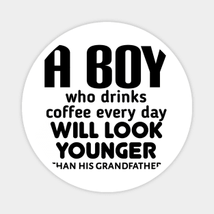 A boy who drinks coffee every day will look younger than his grandfather Magnet